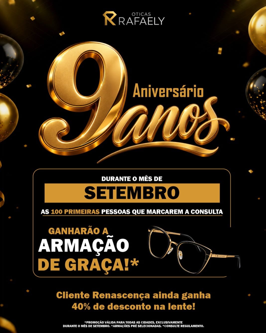 Óticas Rafaely, 9 anos de aniversário: durante o mês de setembro, as 100 primeiras pessoas que marcarem a consulta ganharão a armação de graça (armações pré-selecionadas). Cliente Renascença ainda ganha 40% de desconto na lente. Promoção válida para todas as cidades. Consulte o regulamento.